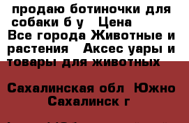 продаю ботиночки для собаки б/у › Цена ­ 600 - Все города Животные и растения » Аксесcуары и товары для животных   . Сахалинская обл.,Южно-Сахалинск г.